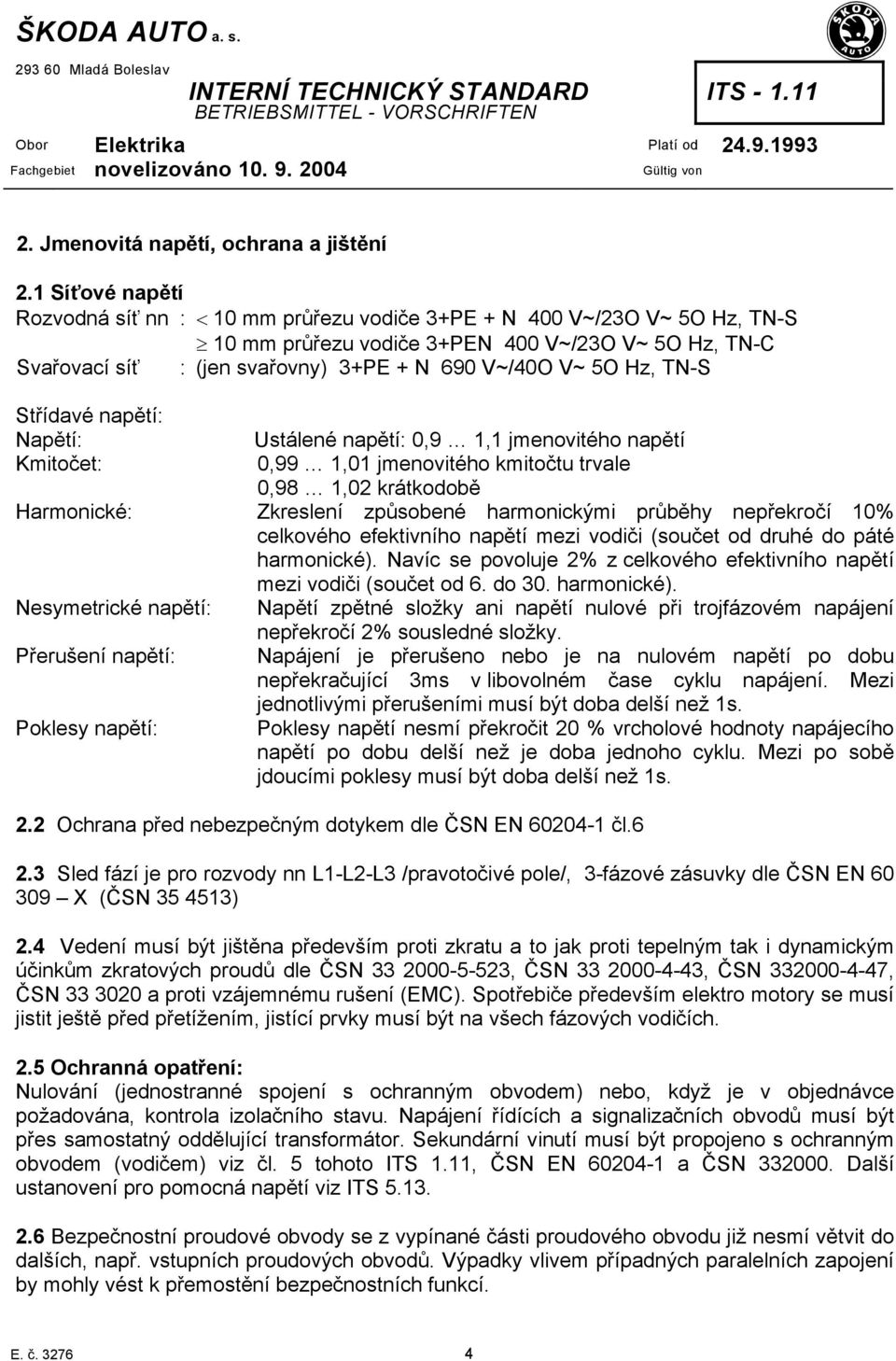 5O Hz, TN-S Střídavé napětí: Napětí: Kmitočet: Ustálené napětí: 0,9 1,1 jmenovitého napětí 0,99 1,01 jmenovitého kmitočtu trvale 0,98 1,02 krátkodobě Harmonické: Zkreslení způsobené harmonickými