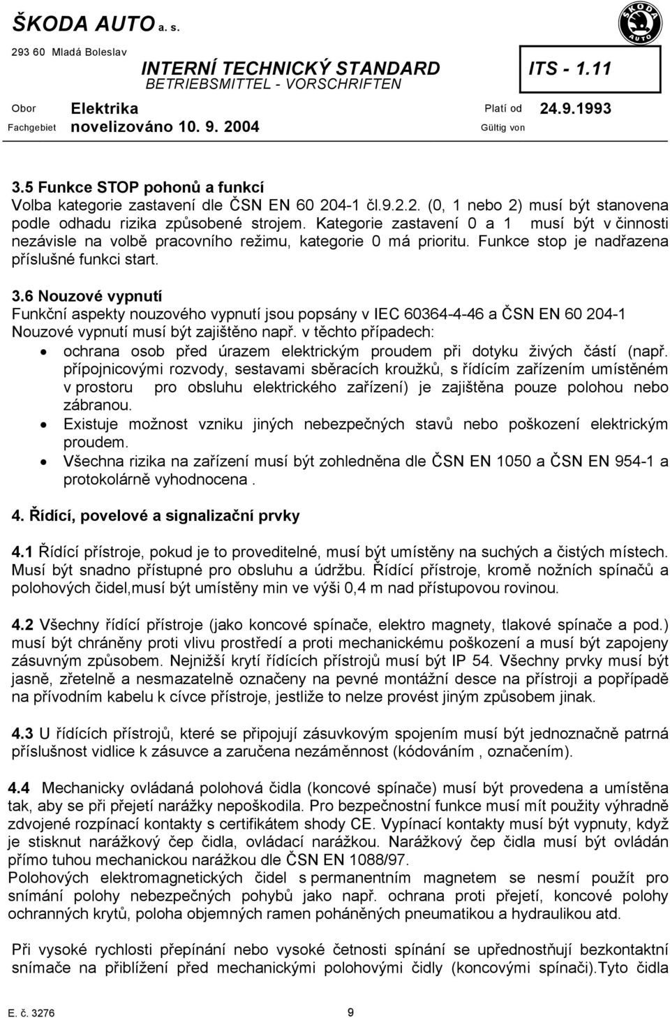 6 Nouzové vypnutí Funkční aspekty nouzového vypnutí jsou popsány v IEC 60364-4-46 a ČSN EN 60 204-1 Nouzové vypnutí musí být zajištěno např.