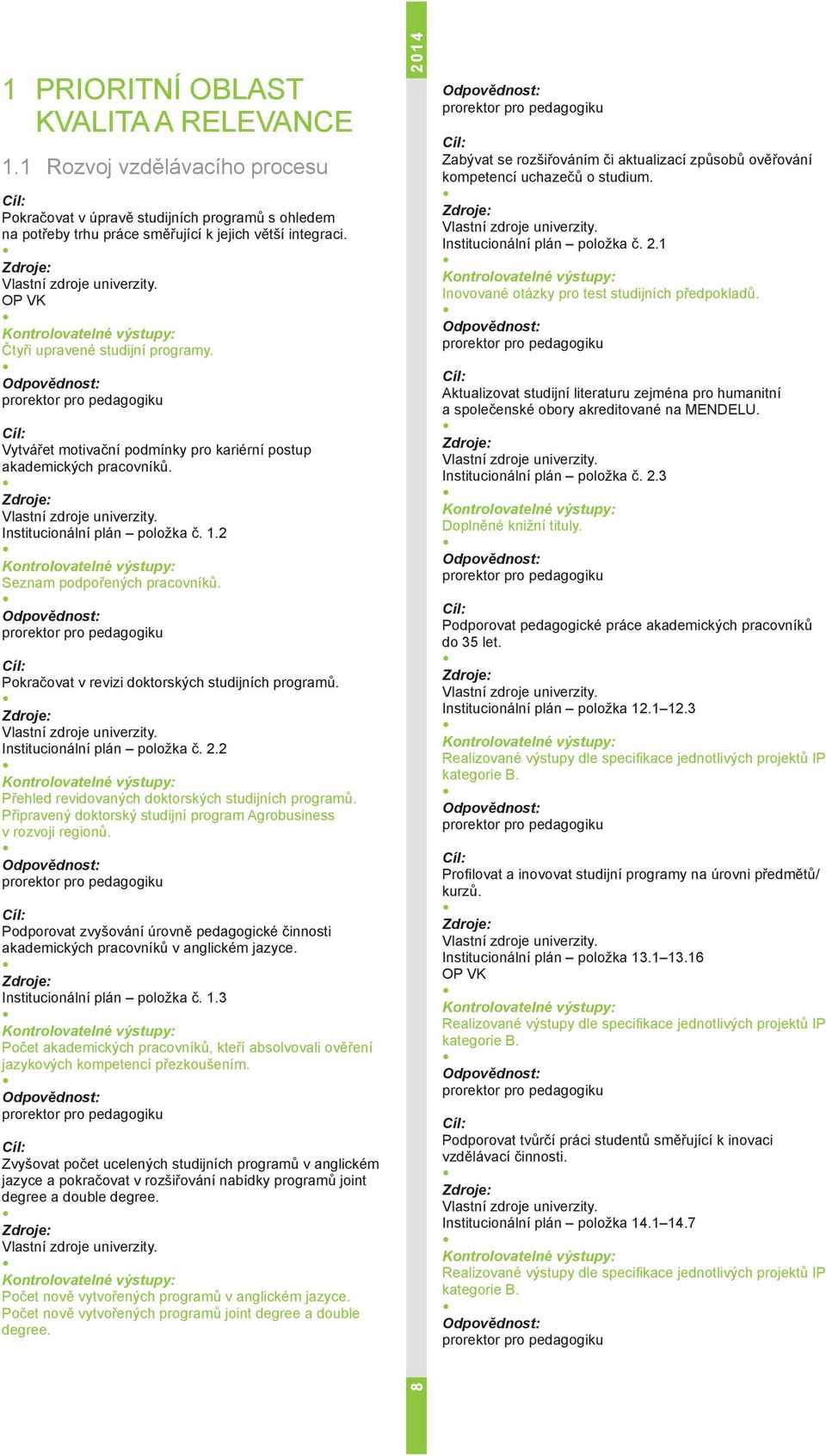 Pokračovat v revizi doktorských studijních programů. Institucionální plán položka č. 2.2 Přehled revidovaných doktorských studijních programů.