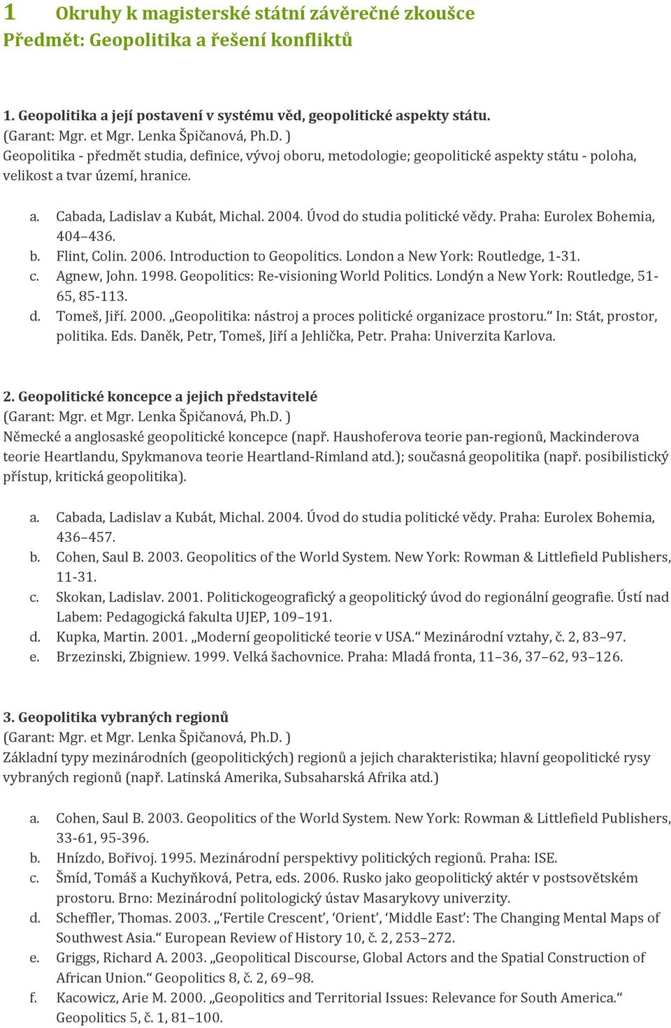 Úvod do studia politické vědy. Praha: Eurolex Bohemia, 404 436. b. Flint, Colin. 2006. Introduction to Geopolitics. London a New York: Routledge, 1-31. c. Agnew, John. 1998.