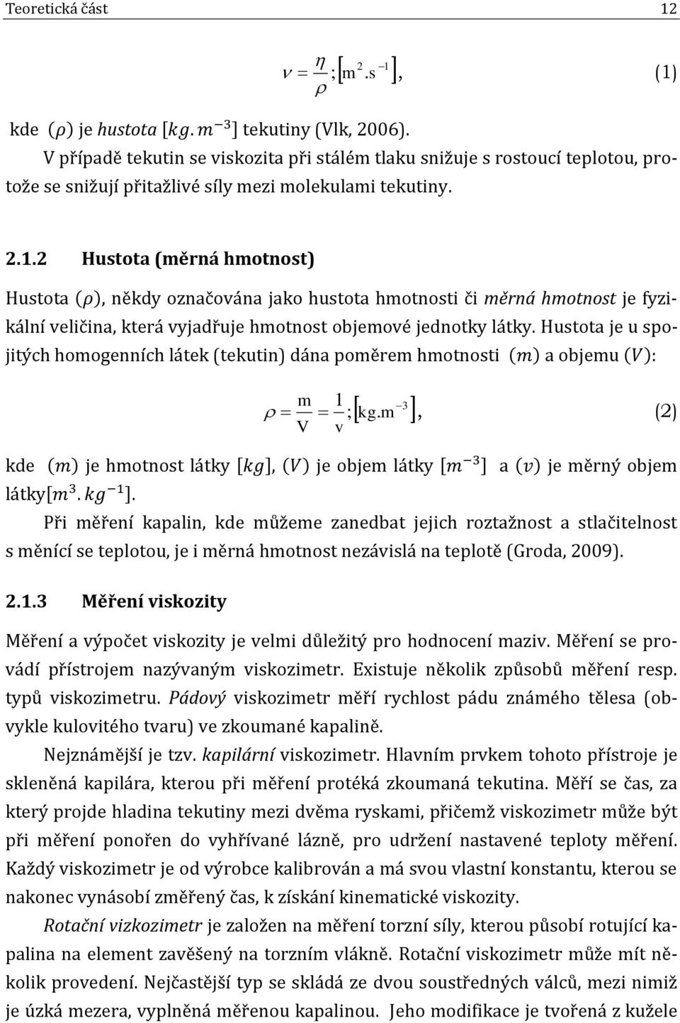 2 Hustota (měrná hmotnost) Hustota ( ), někdy označována jako hustota hmotnosti či měrná hmotnost je fyzikální veličina, která vyjadřuje hmotnost objemové jednotky látky.