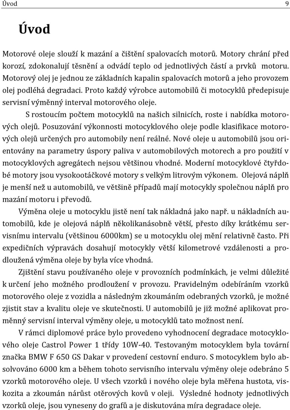 Proto každý výrobce automobilů či motocyklů předepisuje servisní výměnný interval motorového oleje. S rostoucím počtem motocyklů na našich silnicích, roste i nabídka motorových olejů.