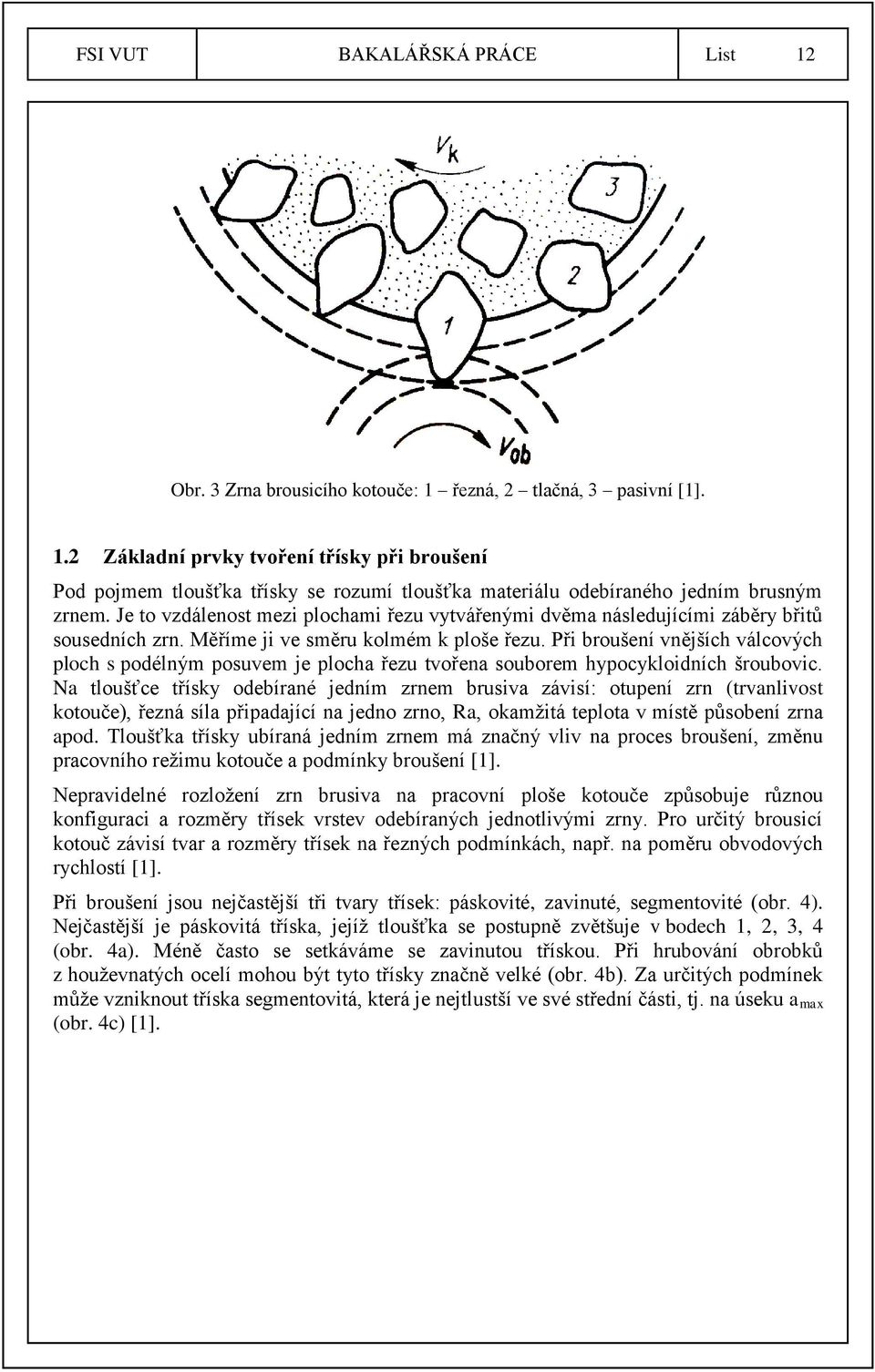 Při broušení vnějších válcových ploch s podélným posuvem je plocha řezu tvořena souborem hypocykloidních šroubovic.