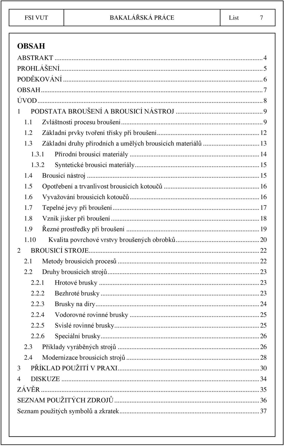 4 Brousicí nástroj... 15 1.5 Opotřebení a trvanlivost brousicích kotoučů... 16 1.6 Vyvažování brousicích kotoučů... 16 1.7 Tepelné jevy při broušení... 17 1.8 Vznik jisker při broušení... 18 1.