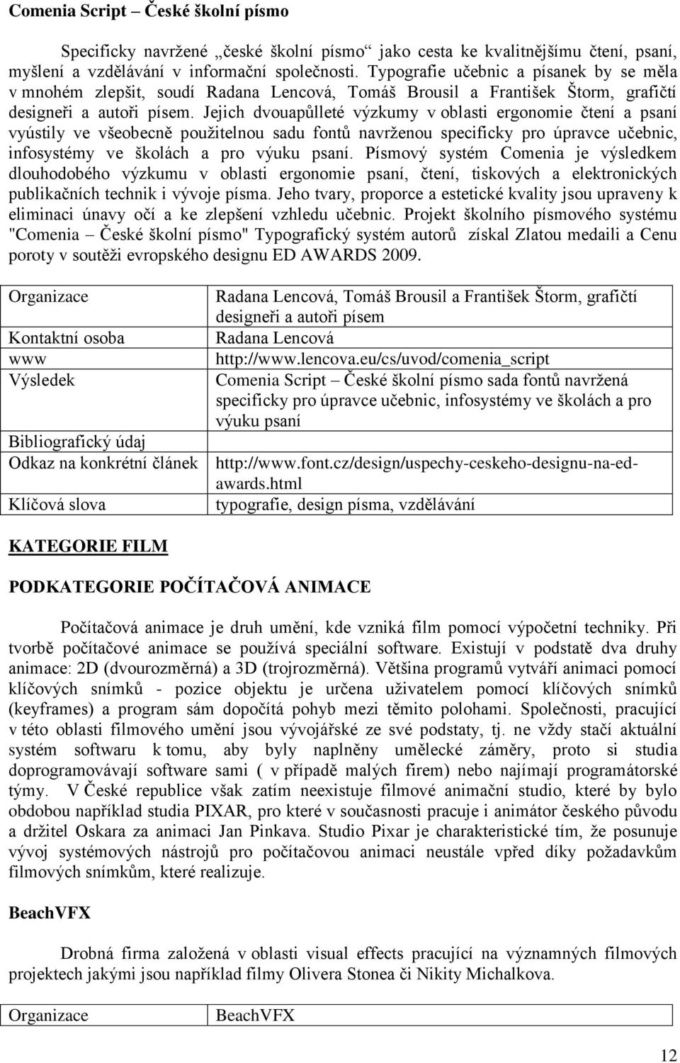 Jejich dvouapůlleté výzkumy v oblasti ergonomie čtení a psaní vyústily ve všeobecně pouţitelnou sadu fontů navrţenou specificky pro úpravce učebnic, infosystémy ve školách a pro výuku psaní.