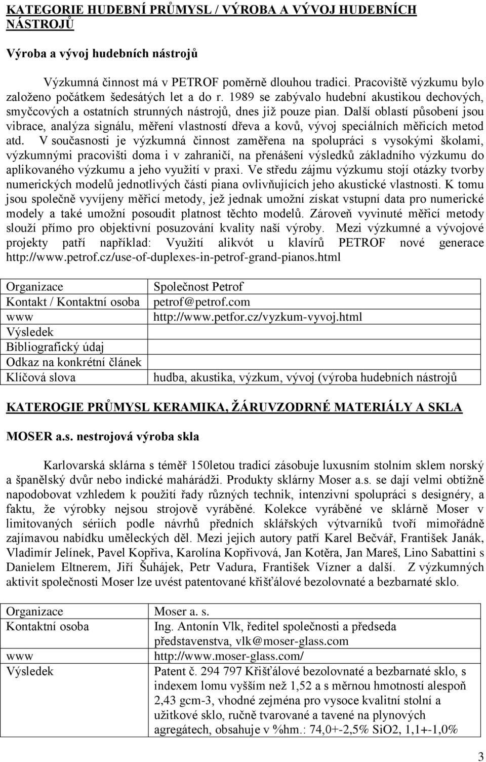 Další oblastí působení jsou vibrace, analýza signálu, měření vlastností dřeva a kovů, vývoj speciálních měřicích metod atd.