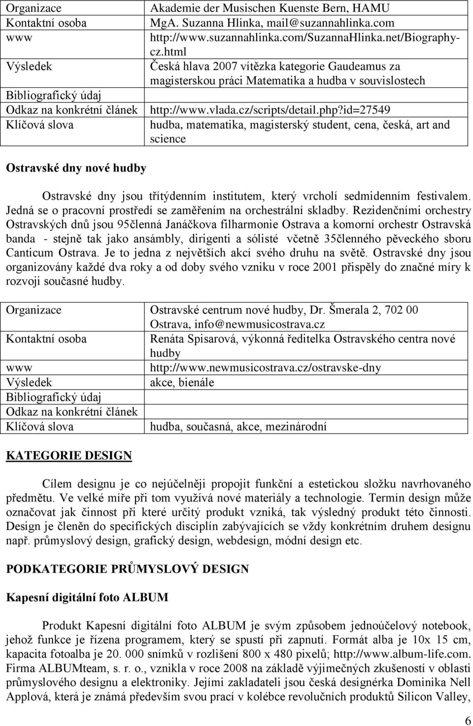 id=27549 hudba, matematika, magisterský student, cena, česká, art and science Ostravské dny nové hudby Ostravské dny jsou třítýdenním institutem, který vrcholí sedmidenním festivalem.