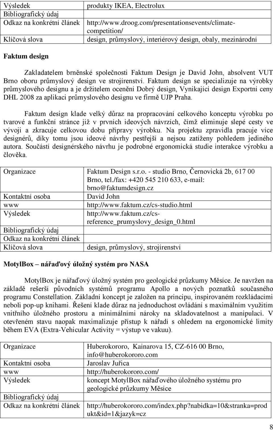 Faktum design klade velký důraz na propracování celkového konceptu výrobku po tvarové a funkční stránce jiţ v prvních ideových návrzích, čímţ eliminuje slepé cesty ve vývoji a zkracuje celkovou dobu