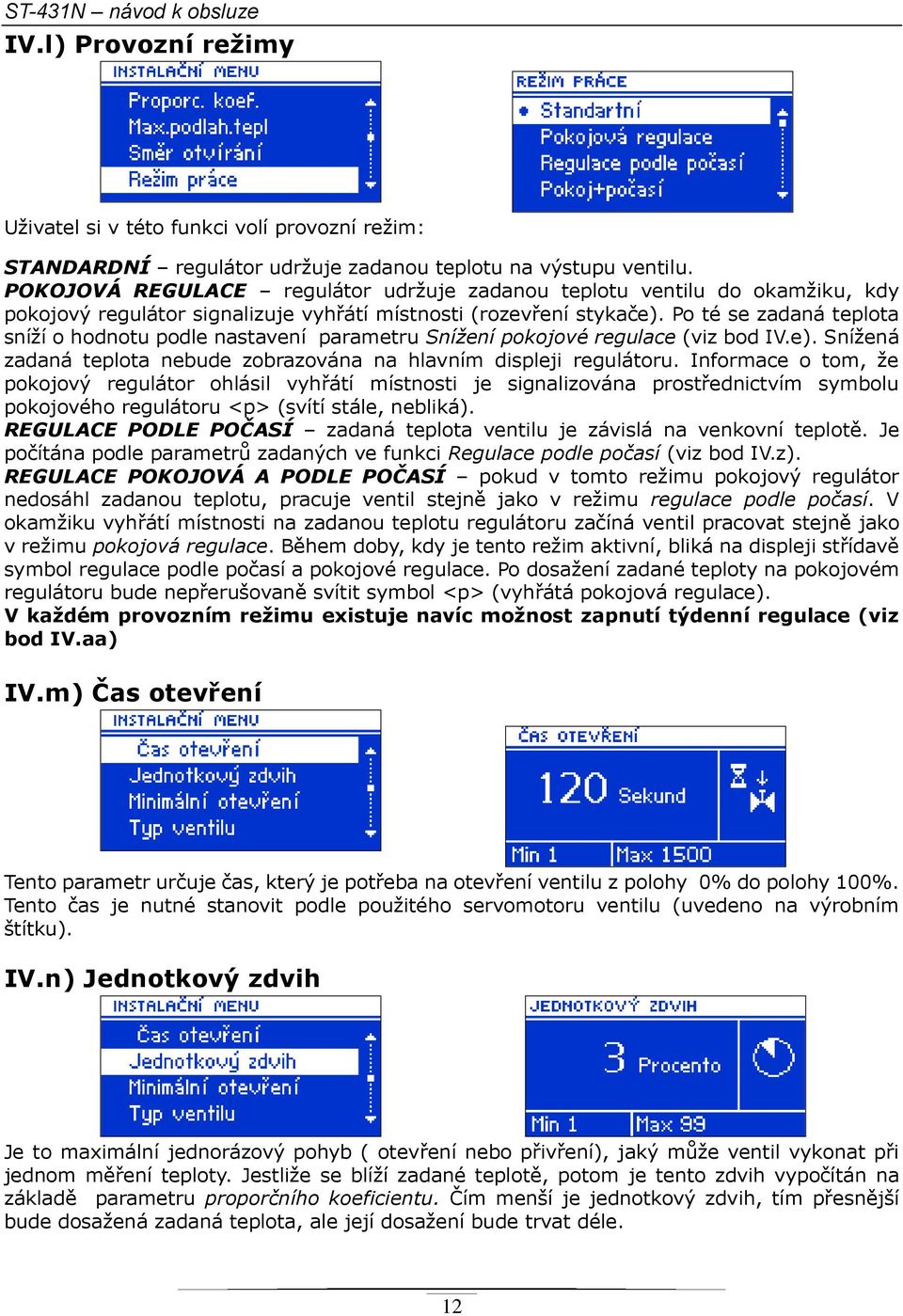 Po té se zadaná teplota sníží o hodnotu podle nastavení parametru Snížení pokojové regulace (viz bod IV.e). Snížená zadaná teplota nebude zobrazována na hlavním displeji regulátoru.