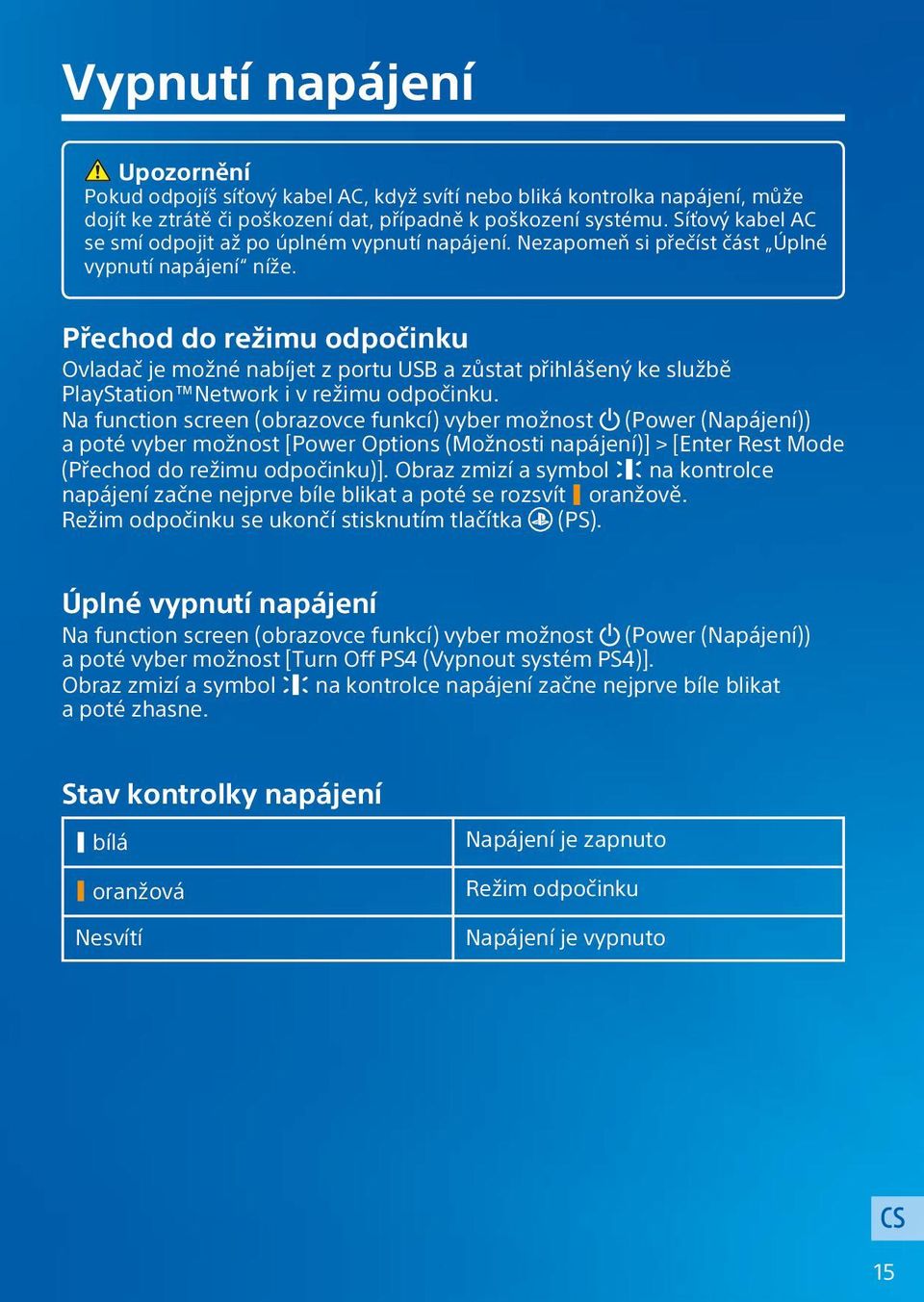 Přechod do režimu odpočinku Ovladač je možné nabíjet z portu USB a zůstat přihlášený ke službě PlayStation Network i v režimu odpočinku.