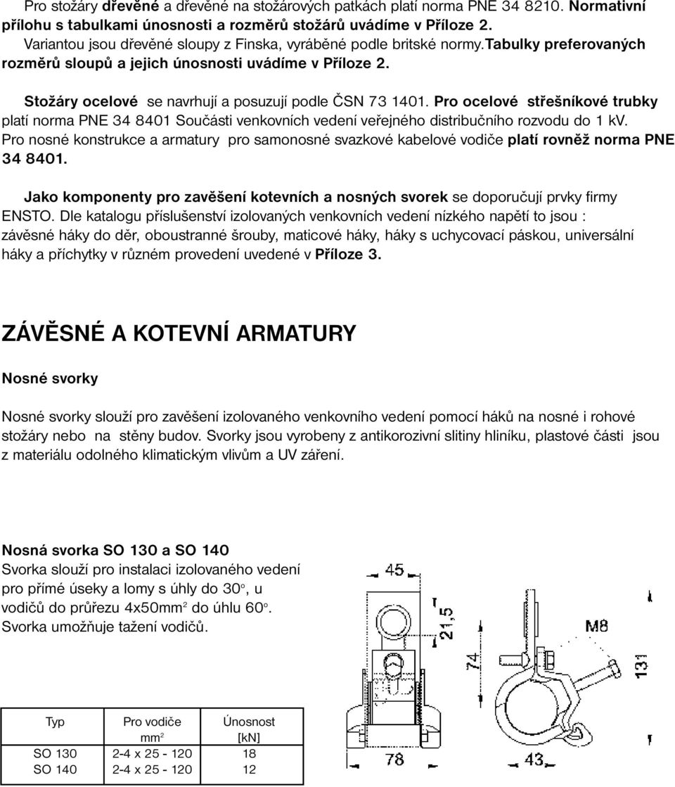 Stožáry ocelové se navrhují a posuzují podle ČSN 73 1401. Pro ocelové střešníkové trubky platí norma PNE 34 8401 Součásti venkovních vedení veřejného distribučního rozvodu do 1 kv.