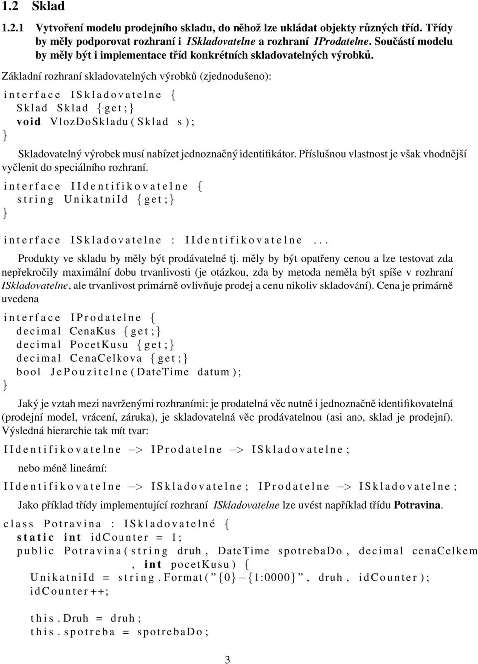 Základní rozhraní skladovatelných výrobků (zjednodušeno): i n t e r f a c e I S k l a d o v a t e l n e { Sklad Sklad { g e t ; void VlozDoSkladu ( Sklad s ) ; Skladovatelný výrobek musí nabízet