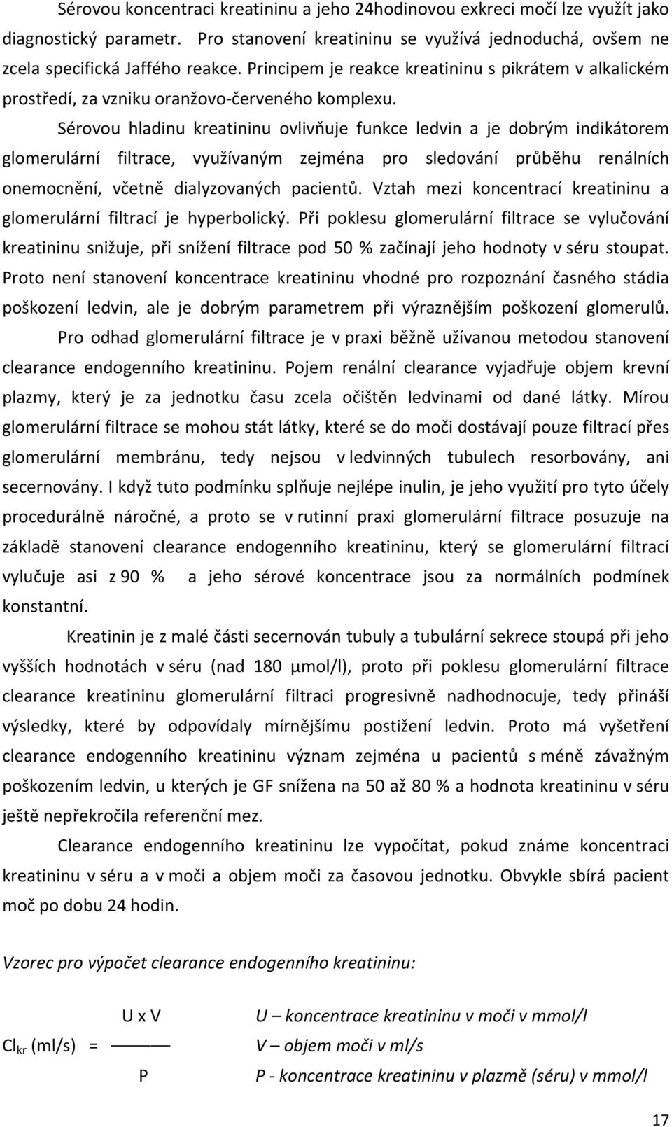 Sérovou hladinu kreatininu ovlivňuje funkce ledvin a je dobrým indikátorem glomerulární filtrace, využívaným zejména pro sledování průběhu renálních onemocnění, včetně dialyzovaných pacientů.