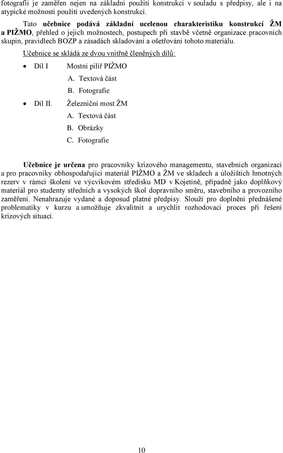 skladování a ošetřování tohoto materiálu. Učebnice se skládá ze dvou vnitřně členěných dílů: Díl I Díl II. Mostní pilíř PIŽMO A. Textová část B. Fotografie Železniční most ŽM A. Textová část B. Obrázky C.