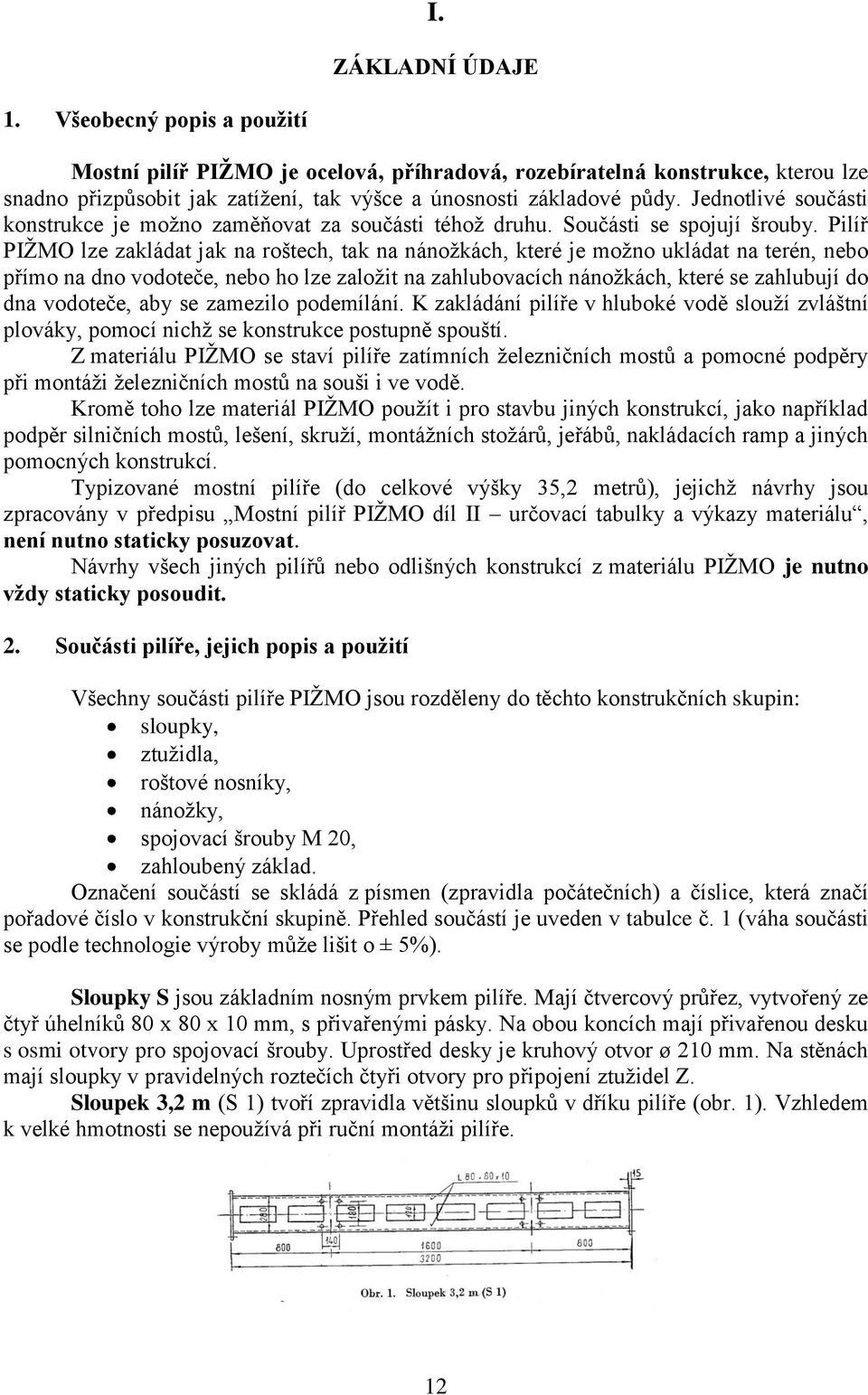 Pilíř PIŽMO lze zakládat jak na roštech, tak na nánožkách, které je možno ukládat na terén, nebo přímo na dno vodoteče, nebo ho lze založit na zahlubovacích nánožkách, které se zahlubují do dna