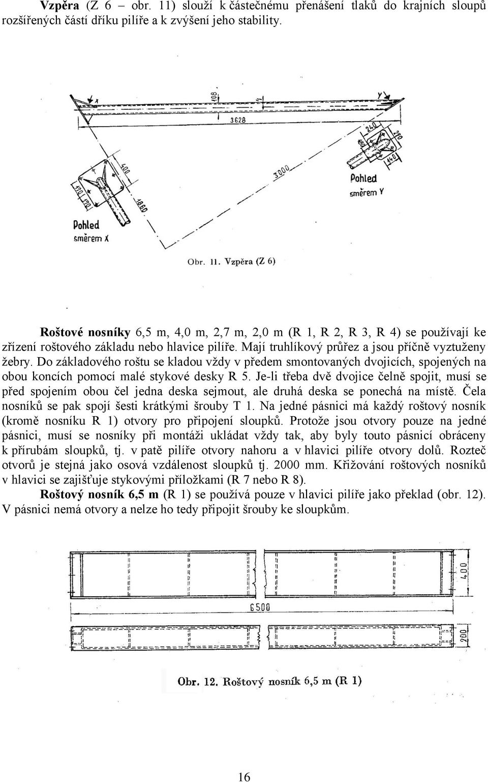 Do základového roštu se kladou vždy v předem smontovaných dvojicích, spojených na obou koncích pomocí malé stykové desky R 5.