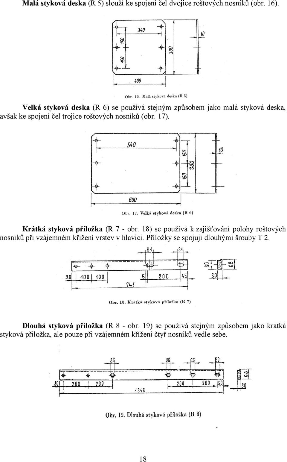 Krátká styková příložka (R 7 - obr. 18) se používá k zajišťování polohy roštových nosníků při vzájemném křížení vrstev v hlavici.