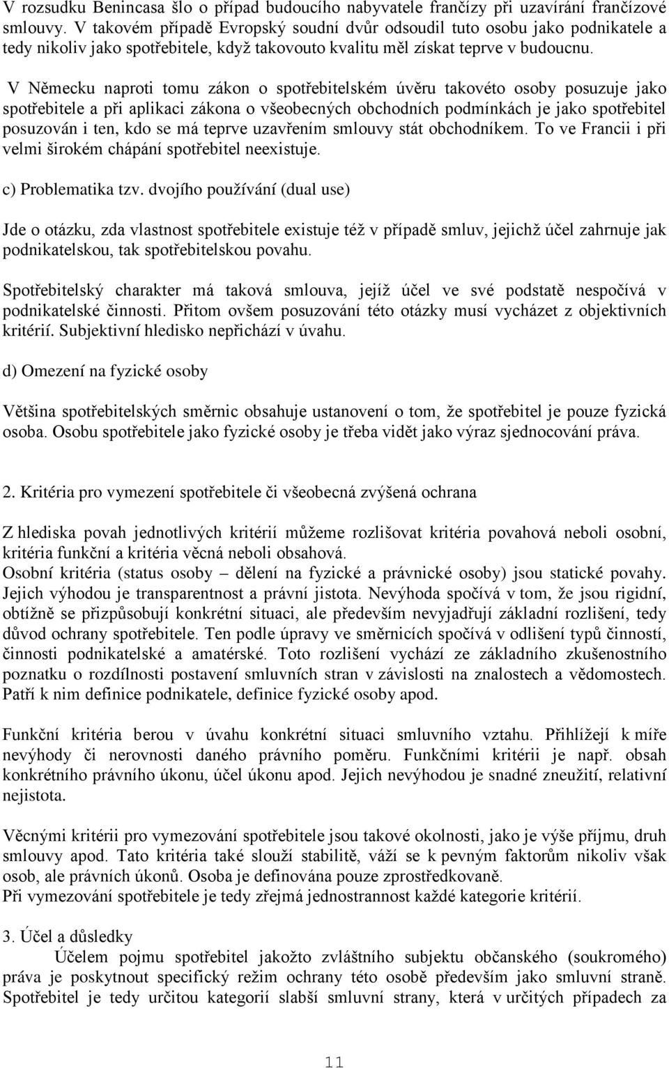 V Německu naproti tomu zákon o spotřebitelském úvěru takovéto osoby posuzuje jako spotřebitele a při aplikaci zákona o všeobecných obchodních podmínkách je jako spotřebitel posuzován i ten, kdo se má