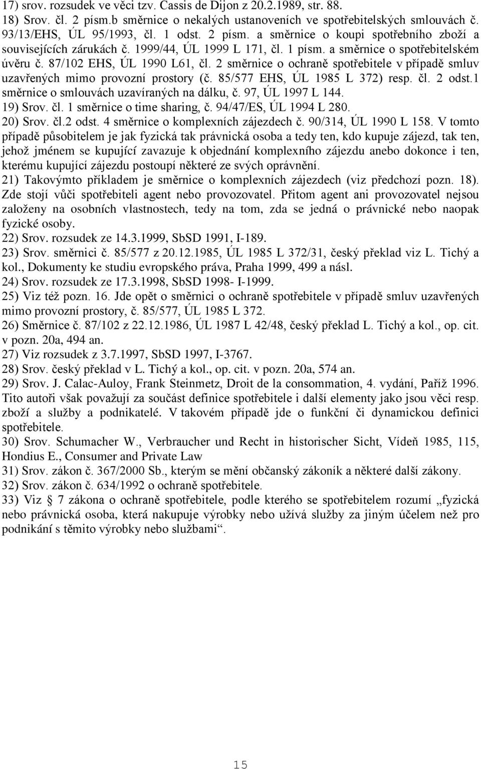 2 směrnice o ochraně spotřebitele v případě smluv uzavřených mimo provozní prostory (č. 85/577 EHS, ÚL 1985 L 372) resp. čl. 2 odst.1 směrnice o smlouvách uzavíraných na dálku, č. 97, ÚL 1997 L 144.