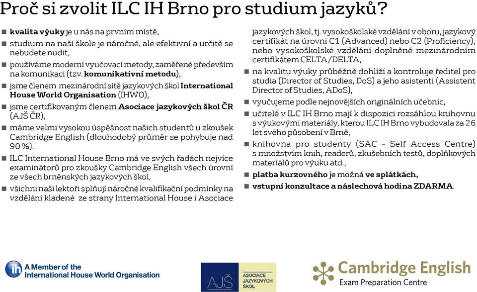 komunikativní metodu), jsme členem mezinárodní sítě jazykových škol International House World Organisation (IHWO), jsme certifikovaným členem Asociace jazykových škol ČR (AJŠ ČR), máme velmi vysokou