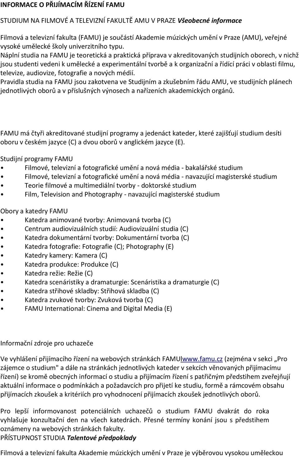 Náplní studia na FAMU je teoretická a praktická příprava v akreditovaných studijních oborech, v nichž jsou studenti vedeni k umělecké a experimentální tvorbě a k organizační a řídící práci v oblasti