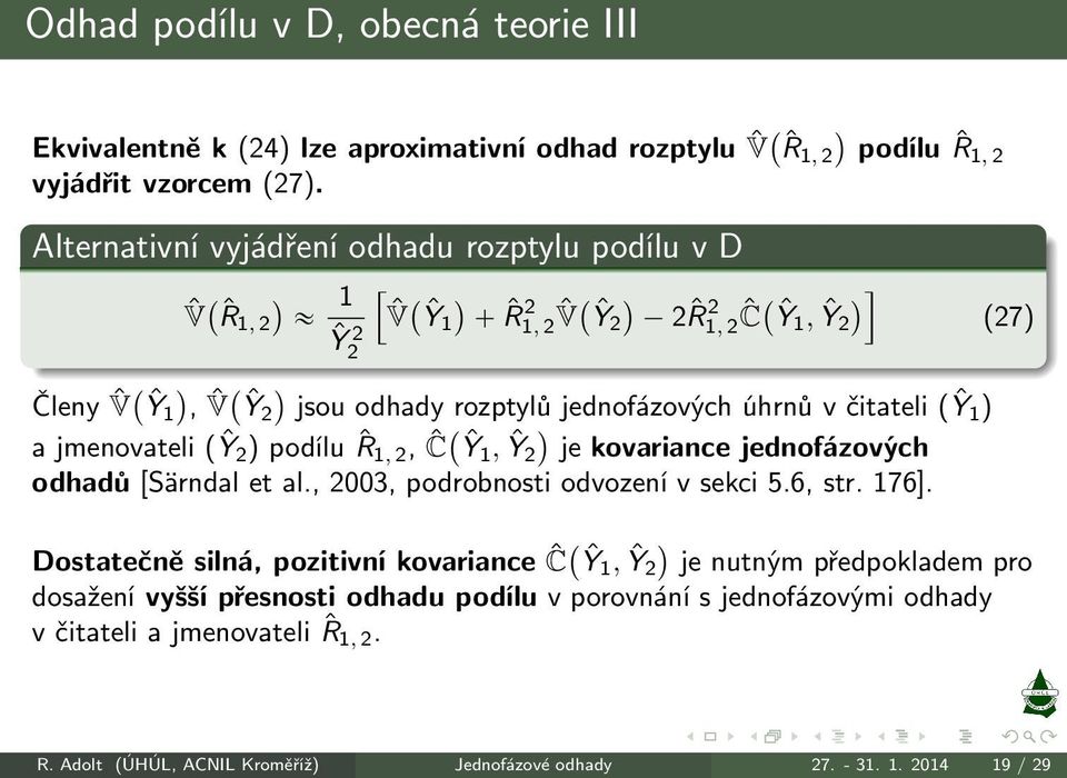 čitateli ( Ŷ 1 ) a jmenovateli (Ŷ2) podílu ˆR 1, 2, Ĉ`Ŷ 1, Ŷ2 je kovariance jednofázových odhadů [Särndal et al., 2003, podrobnosti odvození v sekci 5.6, str. 176].