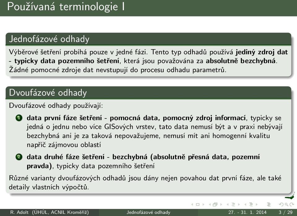 Dvoufázové odhady Dvoufázové odhady používají: 1 data první fáze šetření - pomocná data, pomocný zdroj informací, typicky se jedná o jednu nebo více GISových vrstev, tato data nemusí být a v praxi