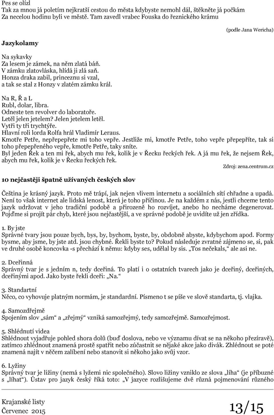 Honza draka zabil, princeznu si vzal, a tak se stal z Honzy v zlatém zámku král. (podle Jana Wericha) Na R, Ř a L Rubl, dolar, libra. Odneste ten revolver do laboratoře. Letěl jelen jetelem?