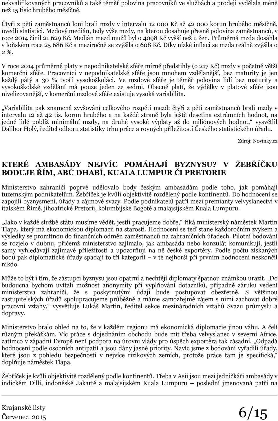 Mzdový medián, tedy výše mzdy, na kterou dosahuje přesně polovina zaměstnanců, v roce 2014 činil 21 629 Kč. Medián mezd mužů byl o 4098 Kč vyšší než u žen.