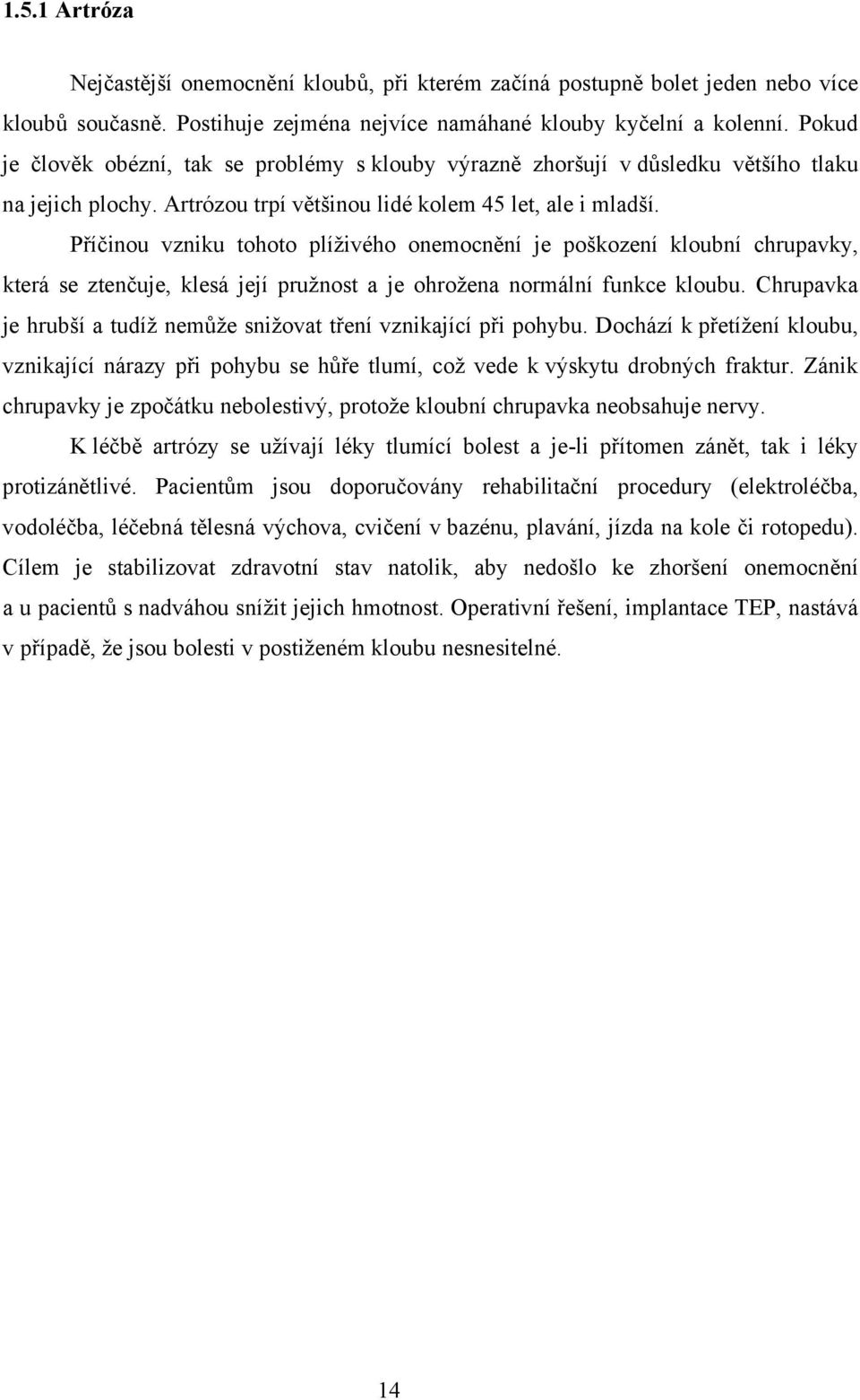 Příčinou vzniku tohoto plíživého onemocnění je poškození kloubní chrupavky, která se ztenčuje, klesá její pružnost a je ohrožena normální funkce kloubu.