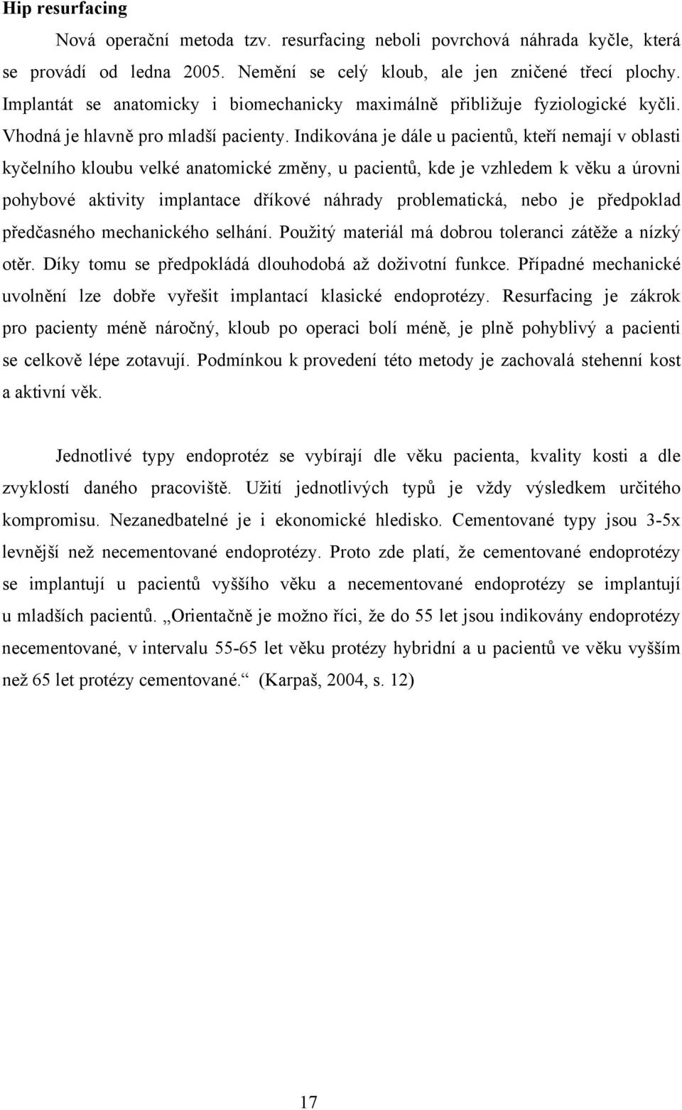 Indikována je dále u pacientů, kteří nemají v oblasti kyčelního kloubu velké anatomické změny, u pacientů, kde je vzhledem k věku a úrovni pohybové aktivity implantace dříkové náhrady problematická,