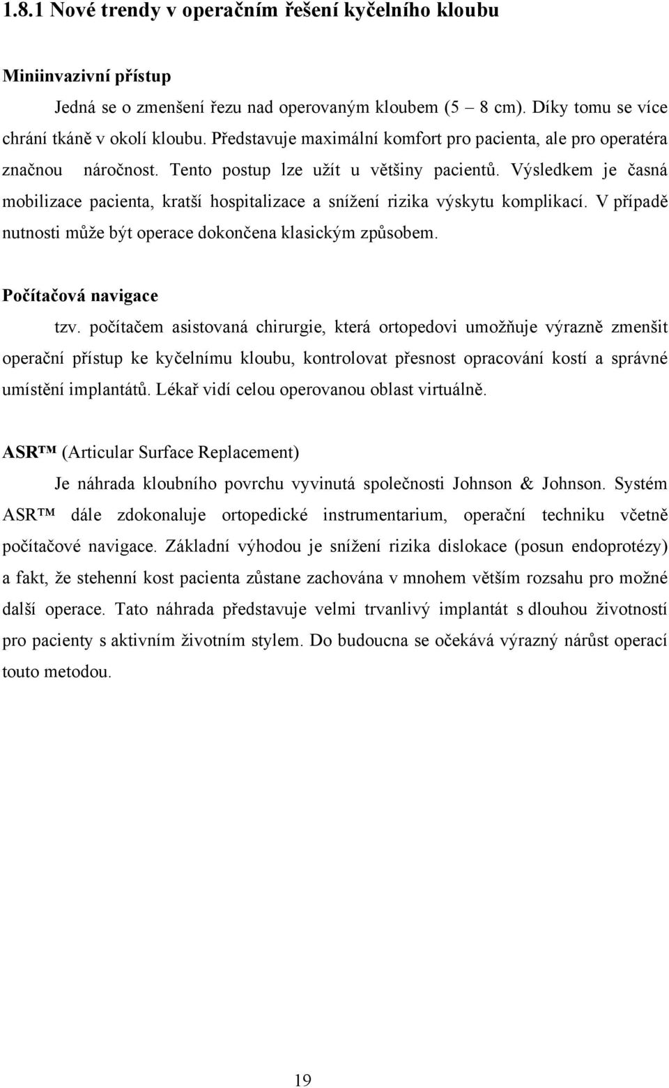 Výsledkem je časná mobilizace pacienta, kratší hospitalizace a snížení rizika výskytu komplikací. V případě nutnosti může být operace dokončena klasickým způsobem. Počítačová navigace tzv.