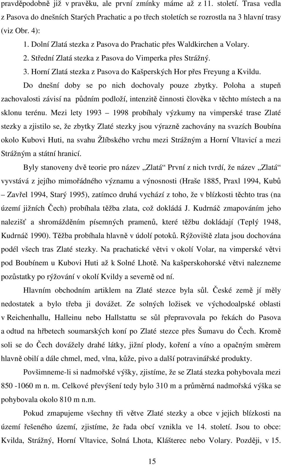 Do dnešní doby se po nich dochovaly pouze zbytky. Poloha a stupeň zachovalosti závisí na půdním podloží, intenzitě činnosti člověka v těchto místech a na sklonu terénu.