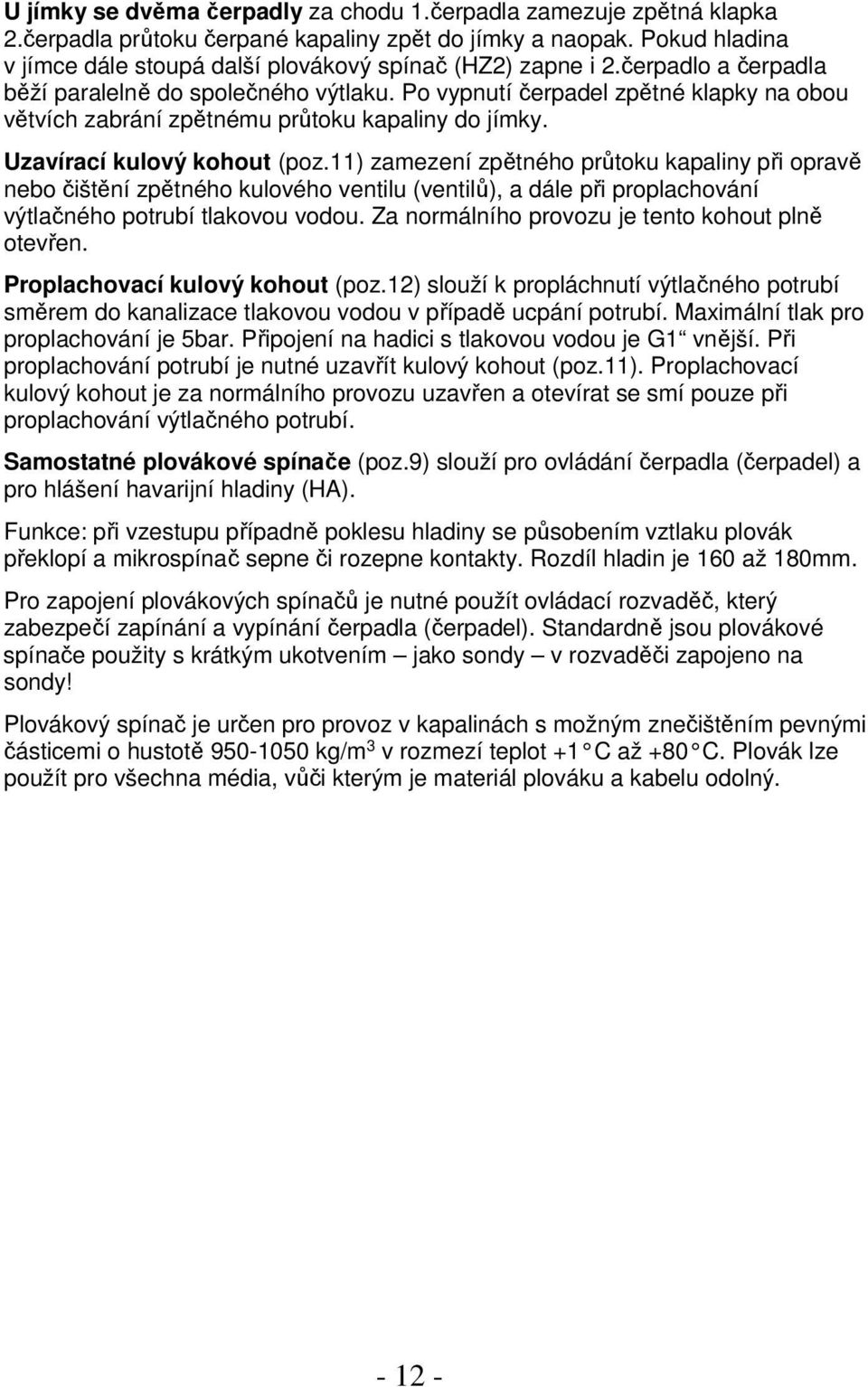 Po vypnutí čerpadel zpětné klapky na obou větvích zabrání zpětnému průtoku kapaliny do jímky. Uzavírací kulový kohout (poz.