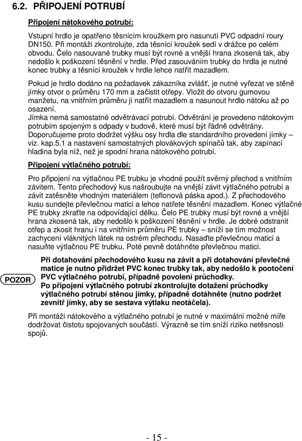 Před zasouváním trubky do hrdla je nutné konec trubky a těsnící kroužek v hrdle lehce natřít mazadlem.