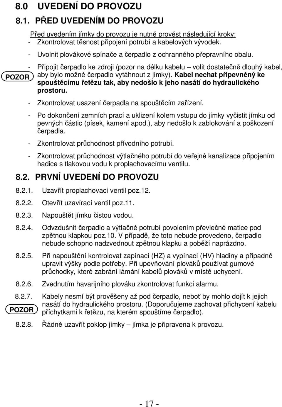 - Připojit čerpadlo ke zdroji (pozor na délku kabelu volit dostatečně dlouhý kabel, POZOR aby bylo možné čerpadlo vytáhnout z jímky).