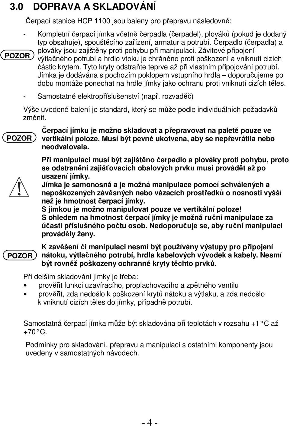 Závitové připojení POZOR výtlačného potrubí a hrdlo vtoku je chráněno proti poškození a vniknutí cizích částic krytem. Tyto kryty odstraňte teprve až při vlastním připojování potrubí.