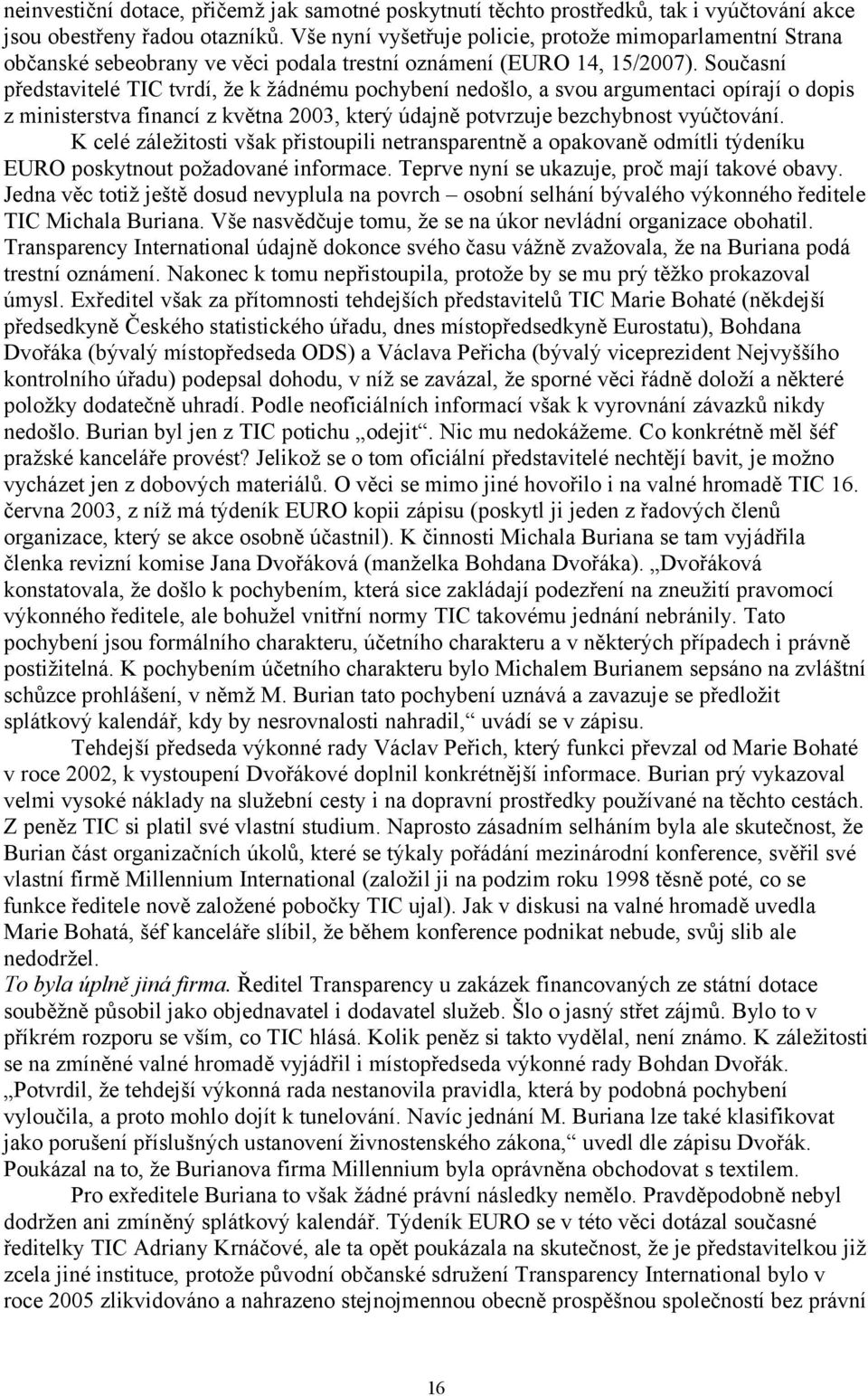 Současní představitelé TIC tvrdí, že k žádnému pochybení nedošlo, a svou argumentaci opírají o dopis z ministerstva financí z května 2003, který údajně potvrzuje bezchybnost vyúčtování.