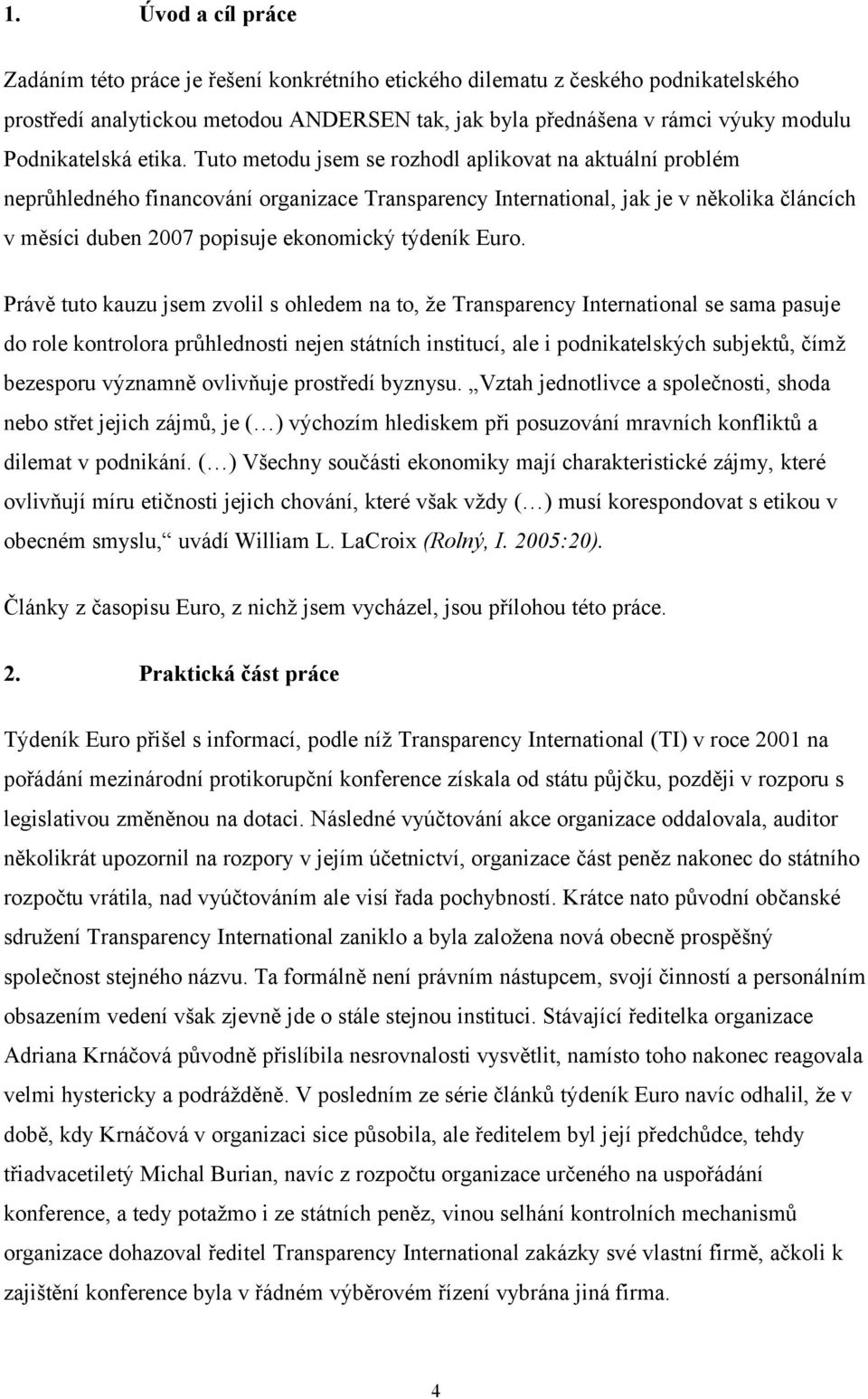 Tuto metodu jsem se rozhodl aplikovat na aktuální problém neprůhledného financování organizace Transparency International, jak je v několika článcích v měsíci duben 2007 popisuje ekonomický týdeník