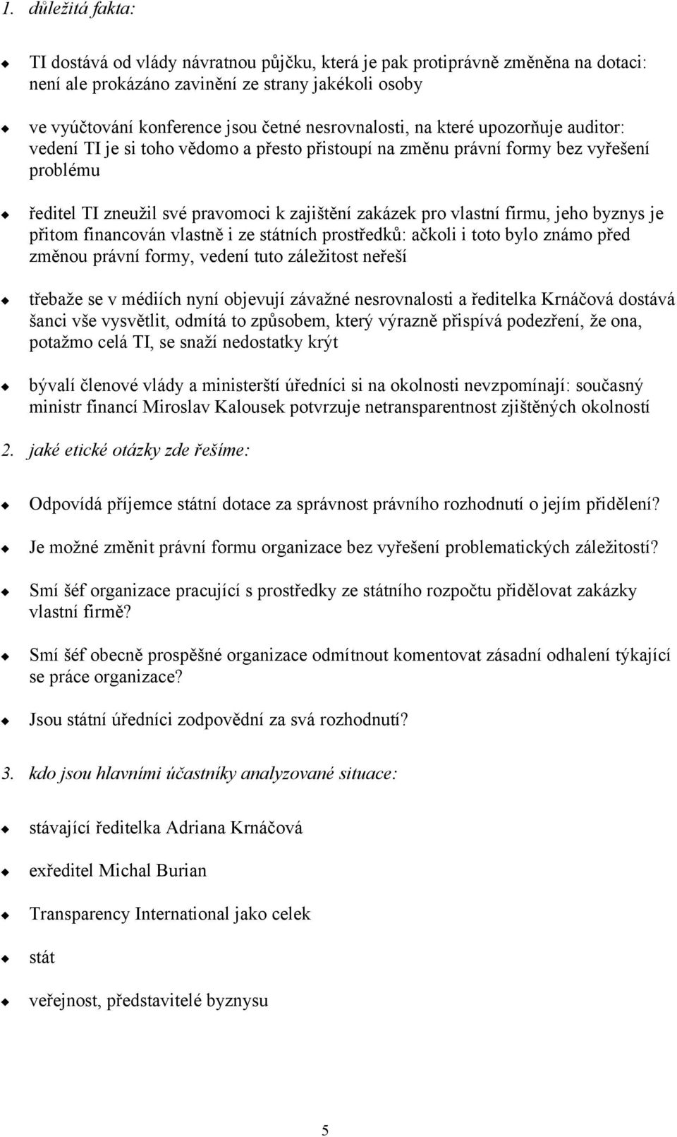 firmu, jeho byznys je přitom financován vlastně i ze státních prostředků: ačkoli i toto bylo známo před změnou právní formy, vedení tuto záležitost neřeší třebaže se v médiích nyní objevují závažné