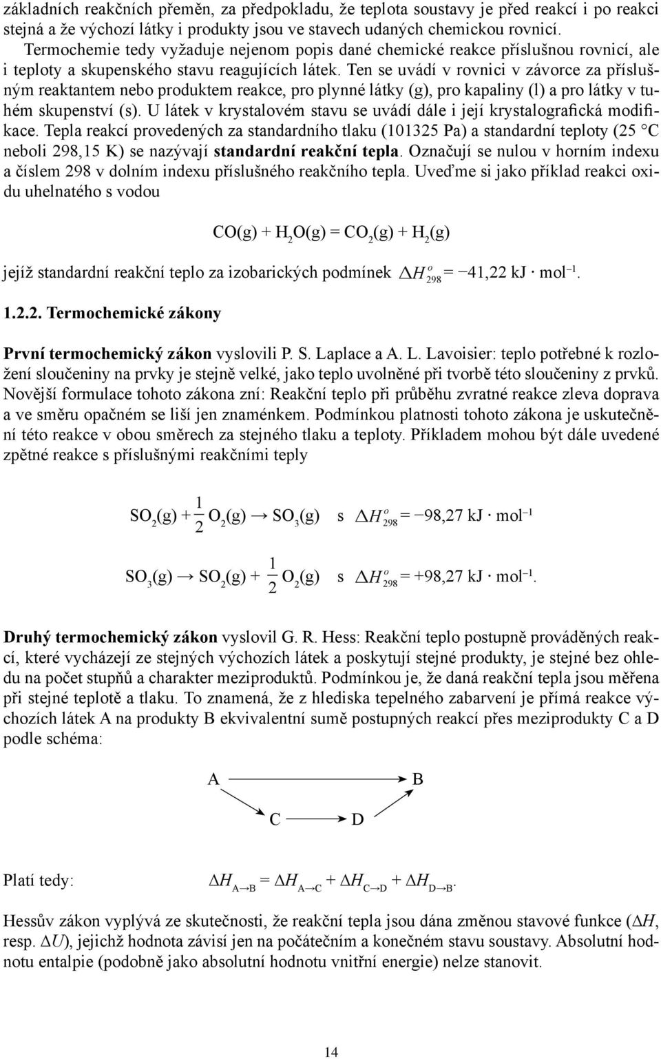 Ten se uvádí v rovnici v závorce za příslušným reaktantem nebo produktem reakce, pro plynné látky (g), pro kapaliny (l) a pro látky v tuhém skupenství (s).