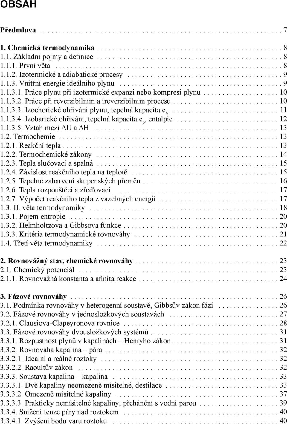 1.3.5. ztah mezi U a H...13 1.2. Termochemie... 13 1.2.1. Reakční tepla....13 1.2.2. Termochemické zákony...14 1.2.3. Tepla slučovací a spalná...15 1.2.4. Závislost reakčního tepla na teplotě...15 1.2.5. Tepelné zabarvení skupenských přeměn.