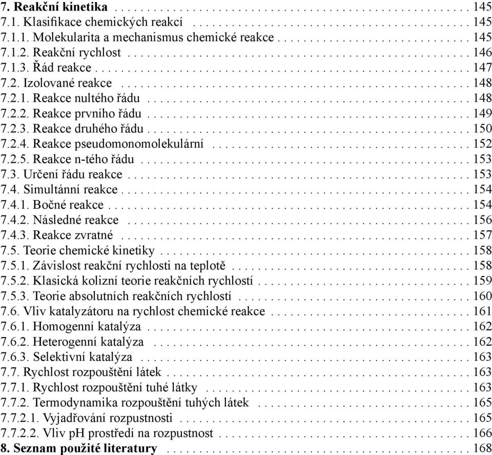 ..152 7.2.5. Reakce n-tého řádu...153 7.3. Určení řádu reakce...153 7.4. Simultánní reakce....154 7.4.1. Bočné reakce....154 7.4.2. Následné reakce...156 7.4.3. Reakce zvratné...157 7.5. Teorie chemické kinetiky.