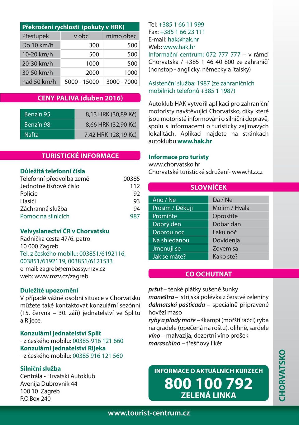 Policie 92 Hasiči 93 Záchranná služba 94 Pomoc na silnicích 987 Velvyslanectví ČR v Chorvatsku Radnička cesta 47/6. patro 10 000 Zagreb Tel.