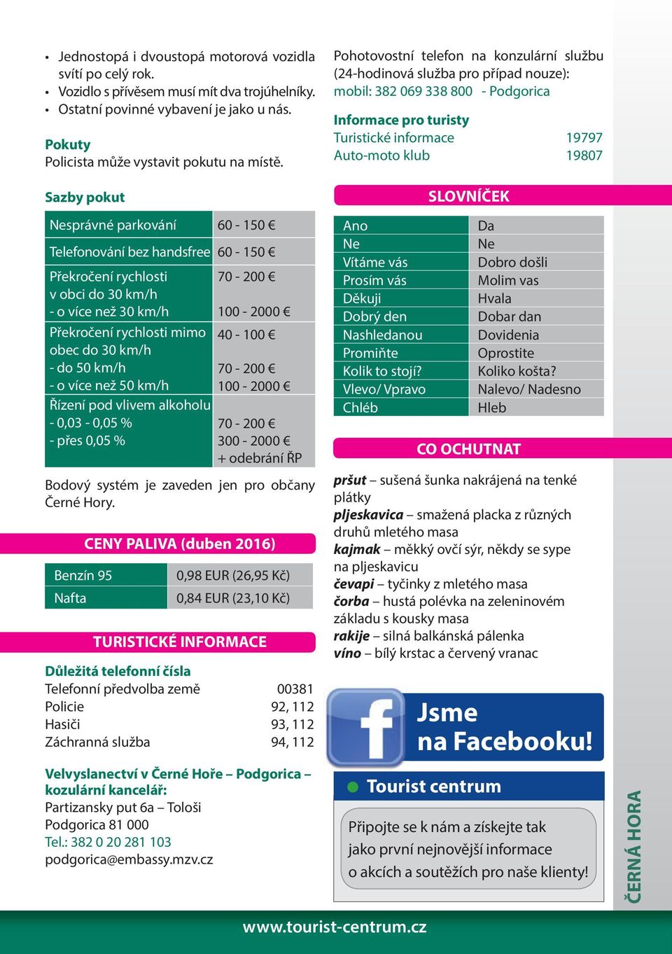 do 50 km/h 70-200 - o více než 50 km/h 100-2000 Řízení pod vlivem alkoholu - 0,03-0,05 % - přes 0,05 % 70-200 300-2000 + odebrání ŘP Bodový systém je zaveden jen pro občany Černé Hory.