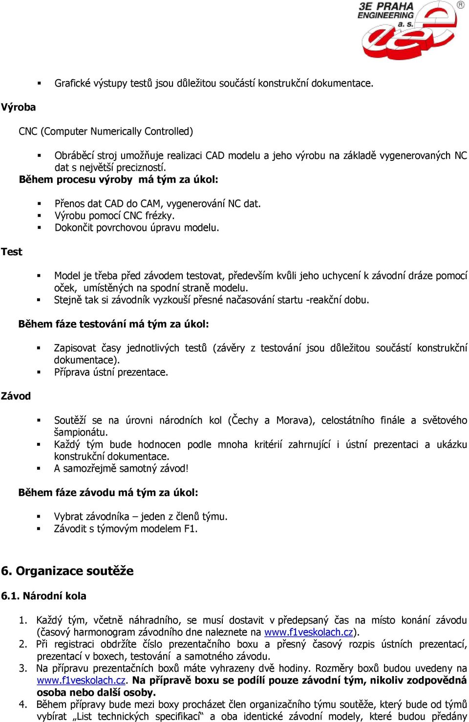 Během procesu výroby má tým za úkol: Přenos dat CAD do CAM, vygenerování NC dat. Výrobu pomocí CNC frézky. Dokončit povrchovou úpravu modelu.