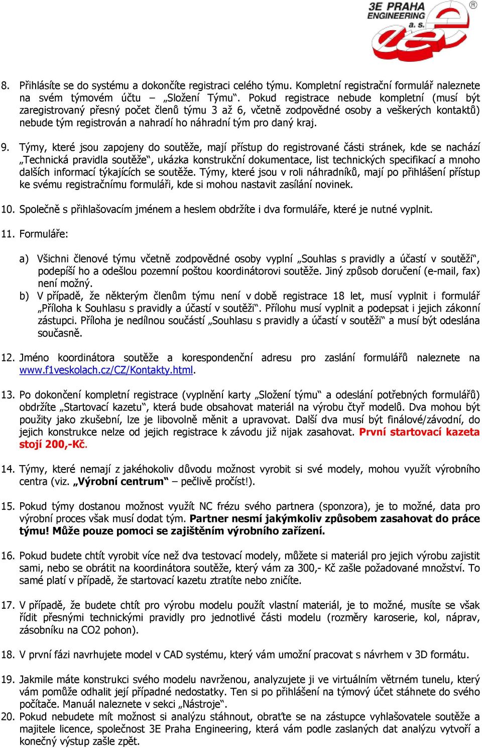 9. Týmy, které jsou zapojeny do soutěže, mají přístup do registrované části stránek, kde se nachází Technická pravidla soutěže, ukázka konstrukční dokumentace, list technických specifikací a mnoho