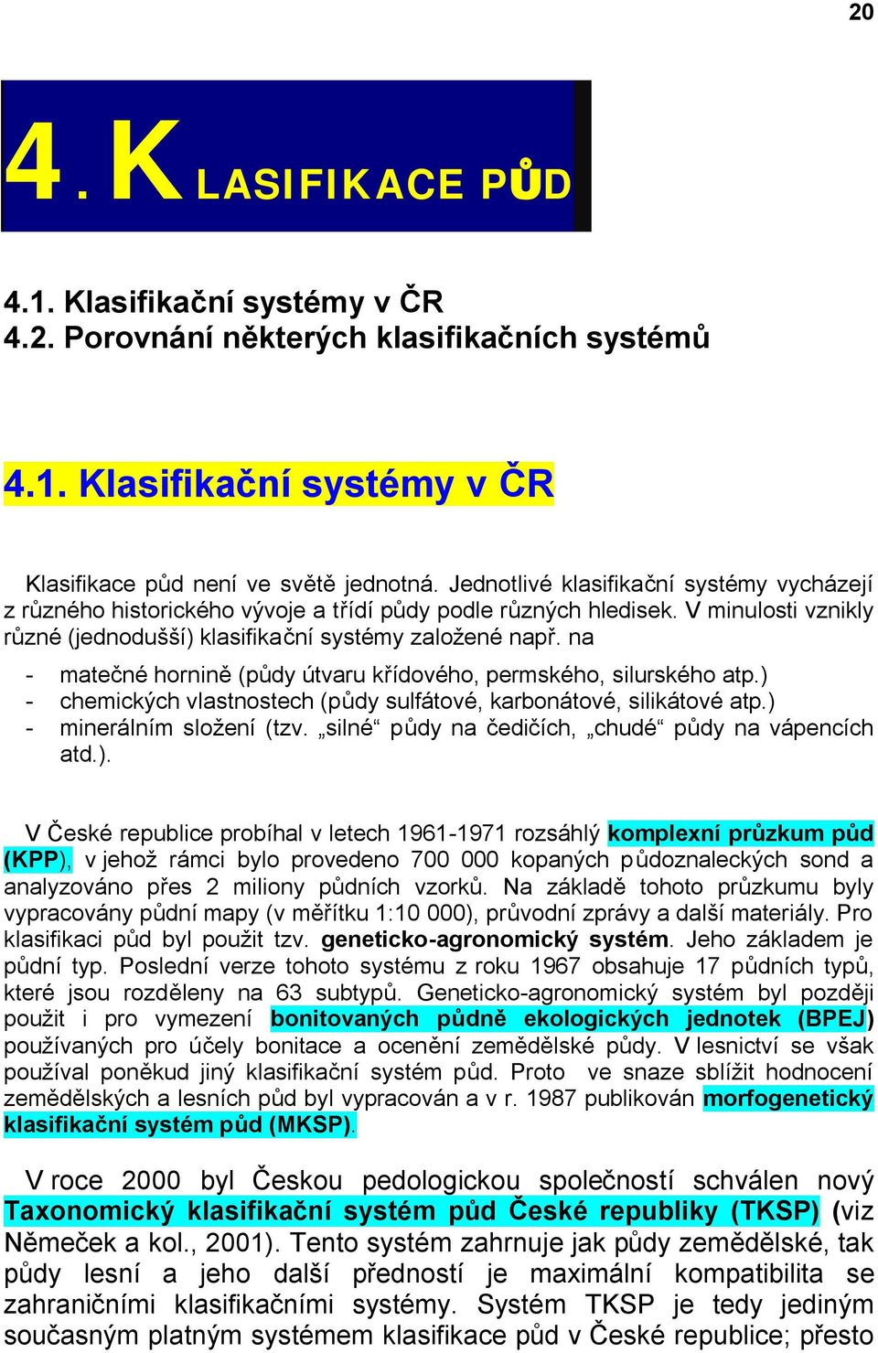 na - matečné hornině (půdy útvaru křídového, permského, silurského atp.) - chemických vlastnostech (půdy sulfátové, karbonátové, silikátové atp.) - minerálním složení (tzv.