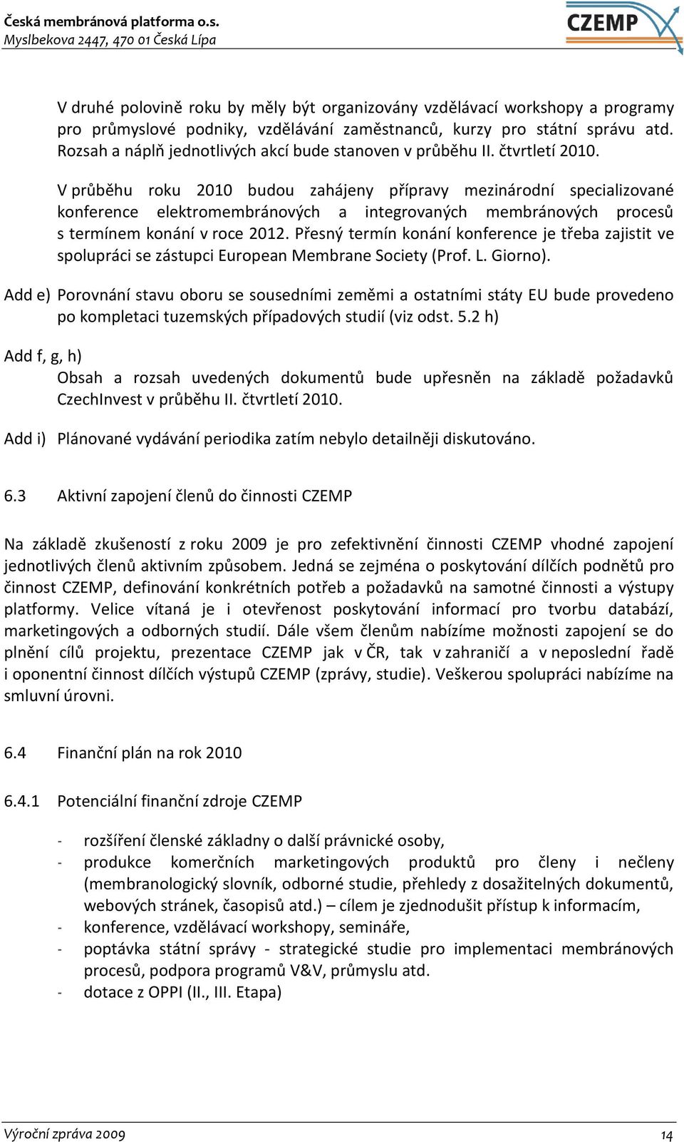 V průběhu roku 2010 budou zahájeny přípravy mezinárodní specializované konference elektromembránových a integrovaných membránových procesů s termínem konání v roce 2012.