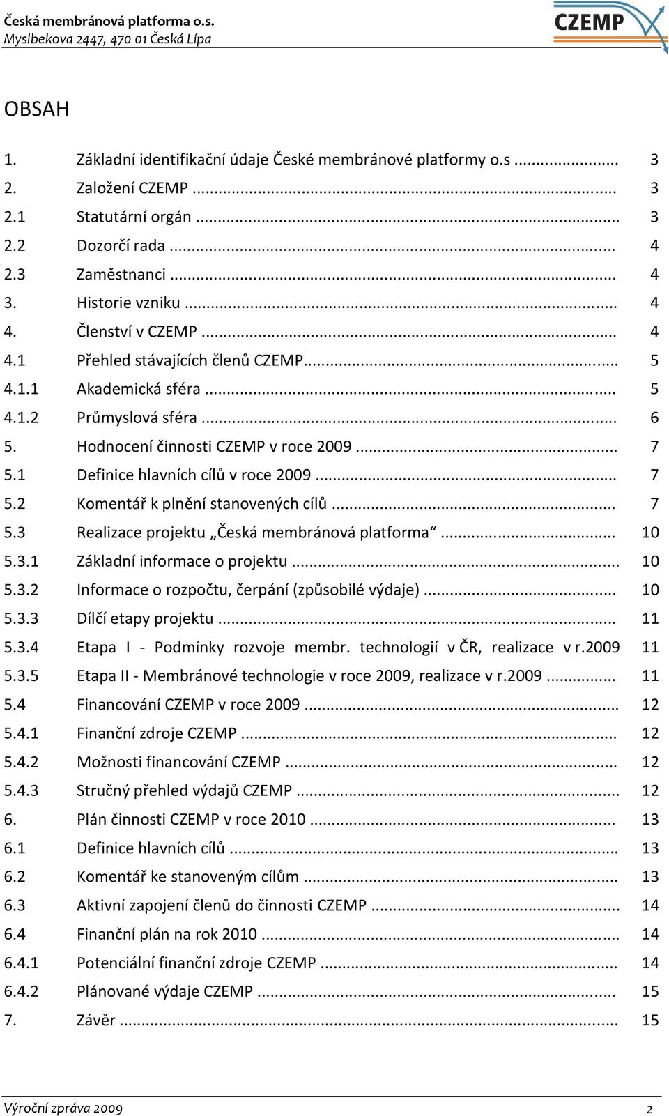 1 Definice hlavních cílů v roce 2009... 7 5.2 Komentář k plnění stanovených cílů... 7 5.3 Realizace projektu Česká membránová platforma... 10 5.3.1 Základní informace o projektu... 10 5.3.2 Informace o rozpočtu, čerpání (způsobilé výdaje).